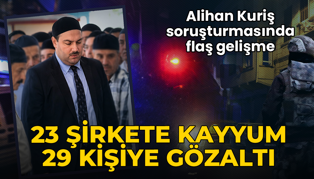 Alihan Kuriş soruşturmasında 23 şirkete kayyum, 29 kişiye gözaltı