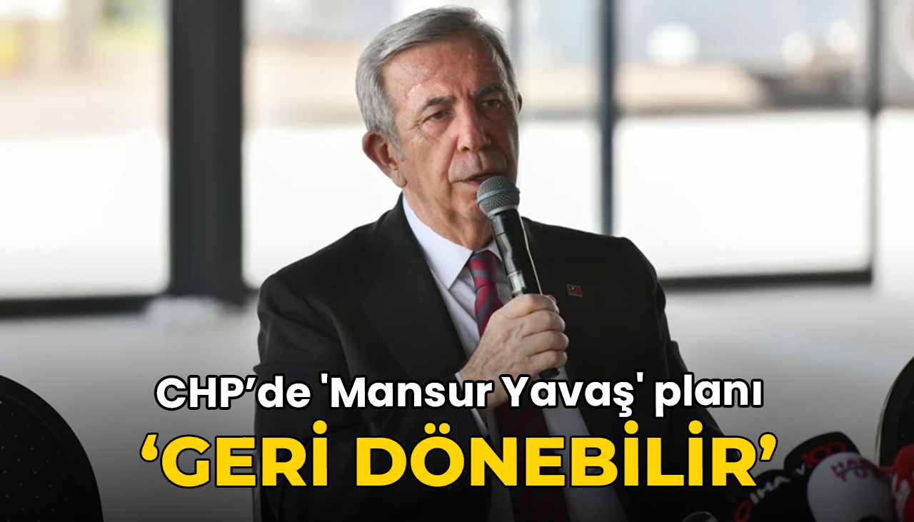 CHP’de 'Mansur Yavaş' planı: Geri dönebilir
