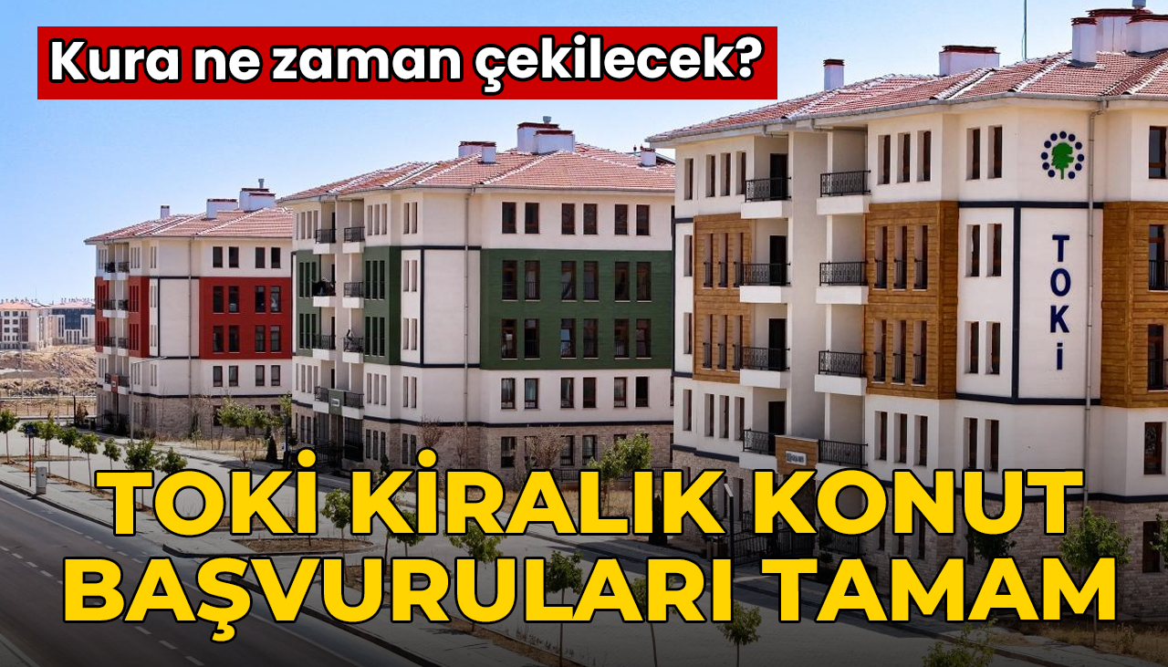 TOKİ kiralık konut başvuruları tamamlandı: Kura ne zaman?