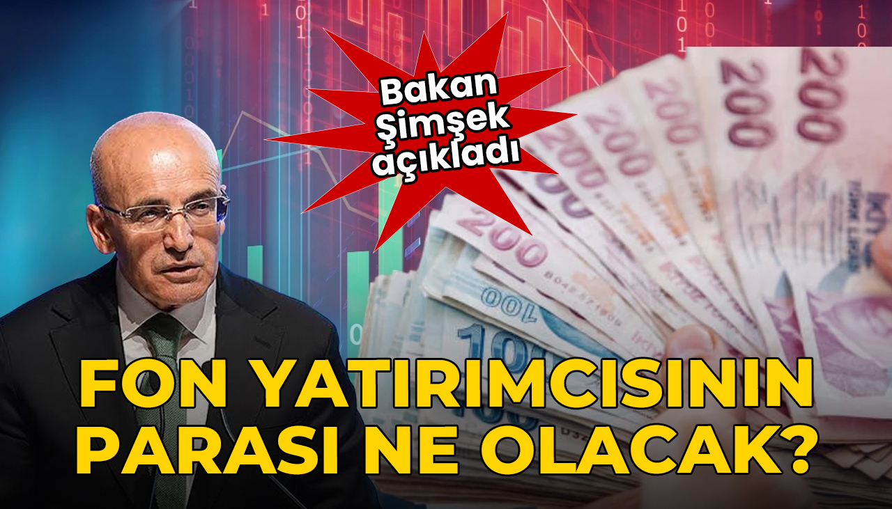 Bakan Şimşek açıkladı: Fon yatırımcılarının parası ne olacak? 