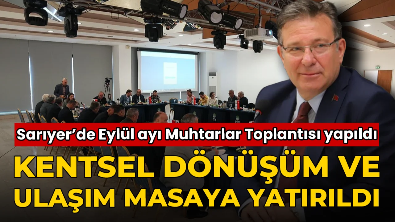 Sarıyer'de Muhtarlar Toplantısı yapıldı: Kentsel dönüşüm ve ulaşım masaya yatırıldı