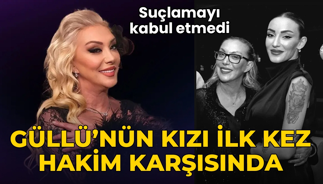 Güllü’nün kızı Tuğyan Ülkem Gülter ilk kez hakim karşısında: 'Suçlamayı kabul etmiyorum'