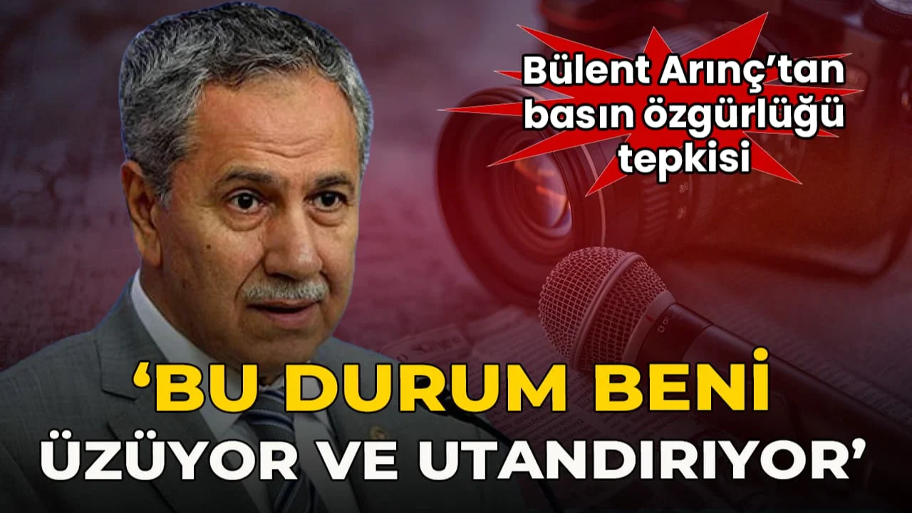 Bülent Arınç'tan basın özgürlüğü tepkisi: 'Bu durum beni üzüyor ve utandırıyor'