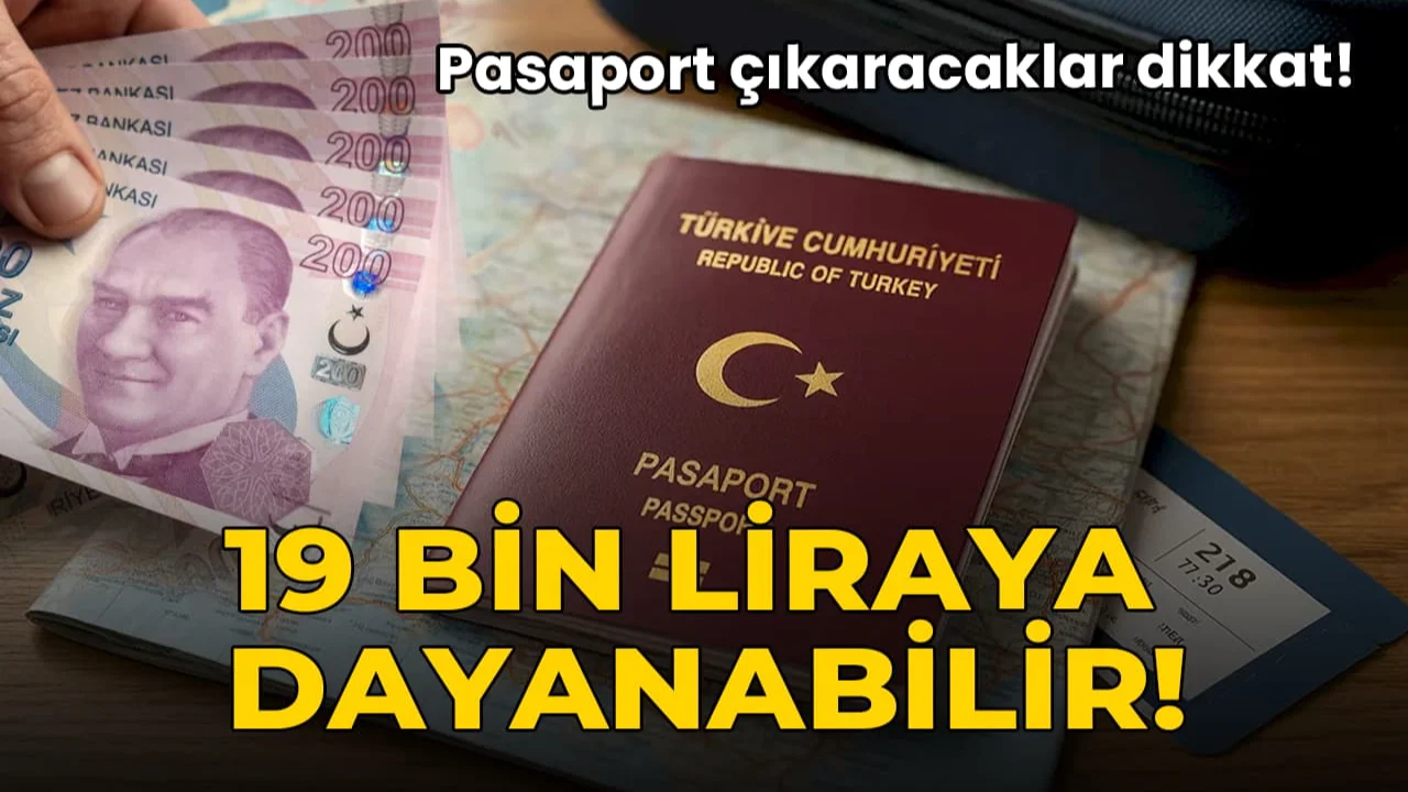 Pasaport çıkaracaklar dikkat: 19 bin liraya dayanabilir!