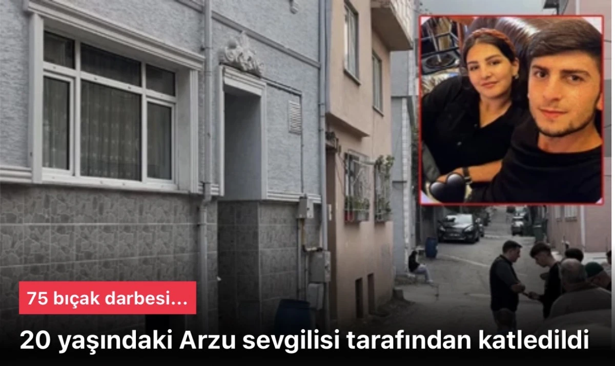 20 yaşındaki Arzu sevgilisi tarafından 75 bıçak darbesiyle öldürüldü