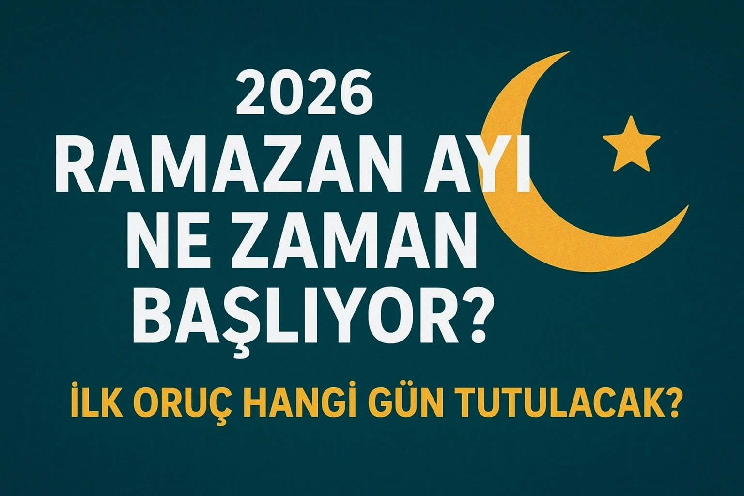 İLK ORUÇ NE ZAMAN TUTULACAK? 2026 Dini Günler Takvimi: Ramazan Ne Zaman Başlıyor? İşte 2026 Ramazan Başlangıç Tarihi
