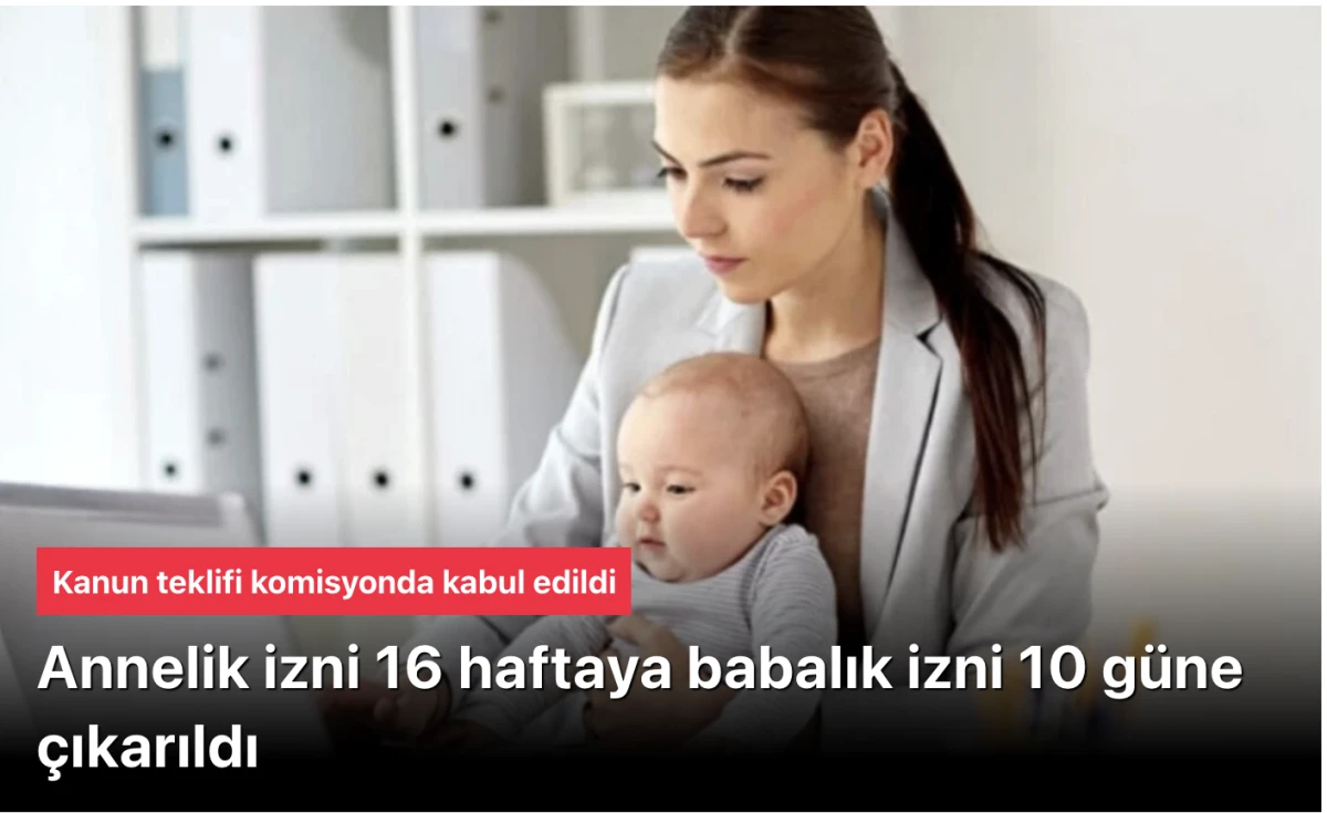 Annelik İzni 8 Haftadan 16 Haftaya, Babalık İzni 5 Günden 10 Güne Çıkarıldı! TBMM Komisyonunda Kabul Edilen Kanun Teklifi Aile ve Kadın İstihdamını Güçlendiriyor