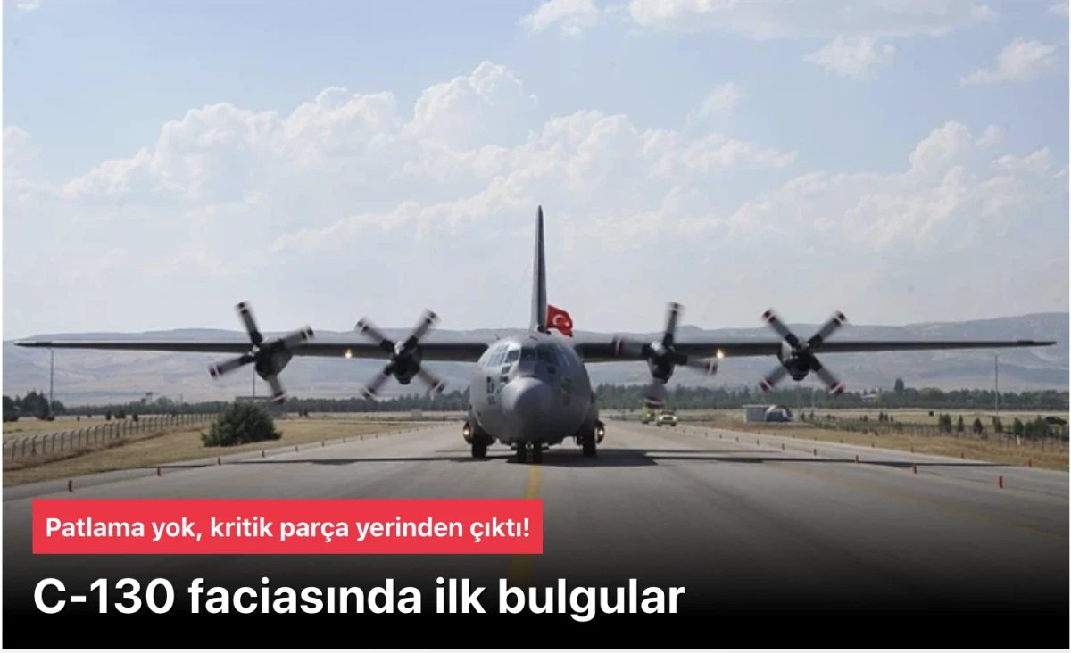 C-130 faciası bulguları: Patlama yok, kritik parça yerinden çıktı!