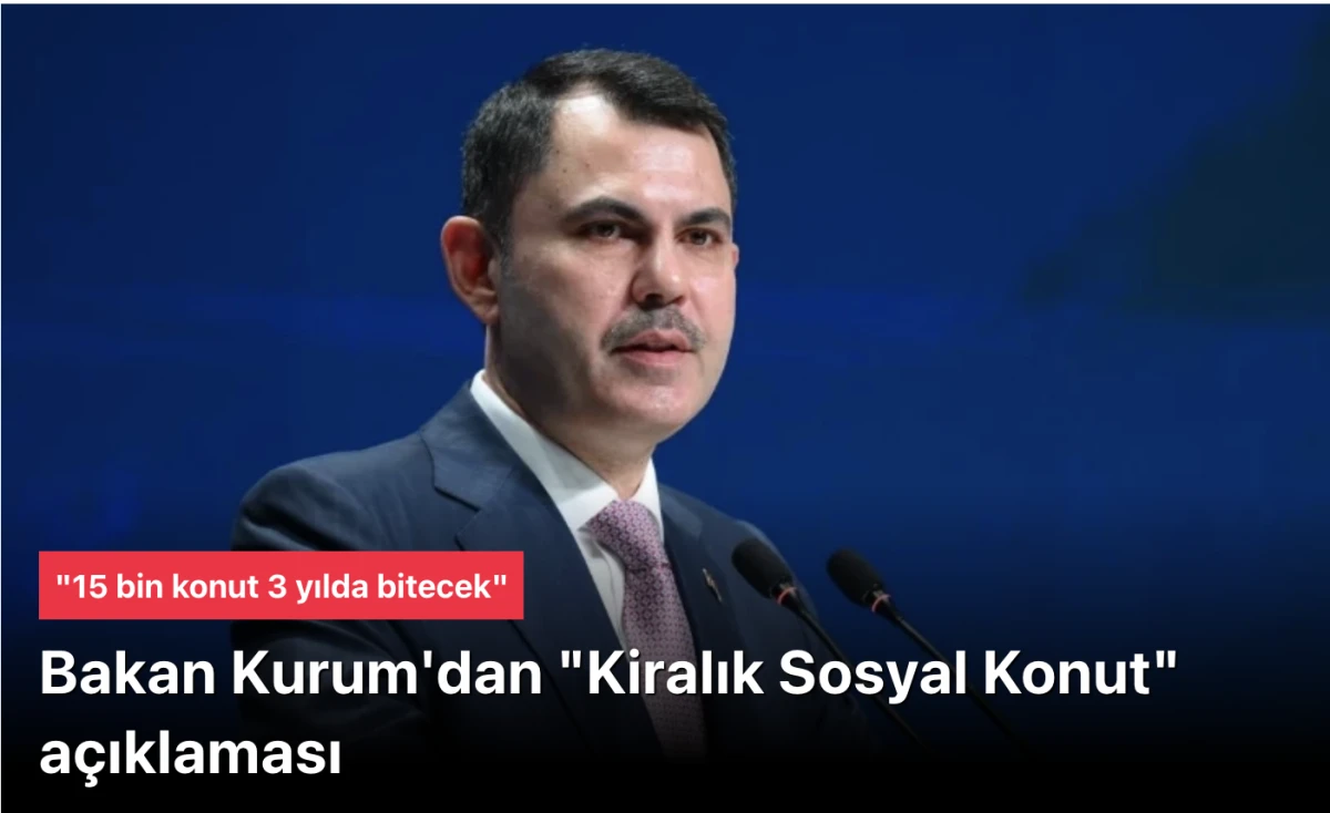 Murat Kurum'dan "Kiralık Sosyal Konut" açıklaması: 15 bin konut 3 yılda bitecek