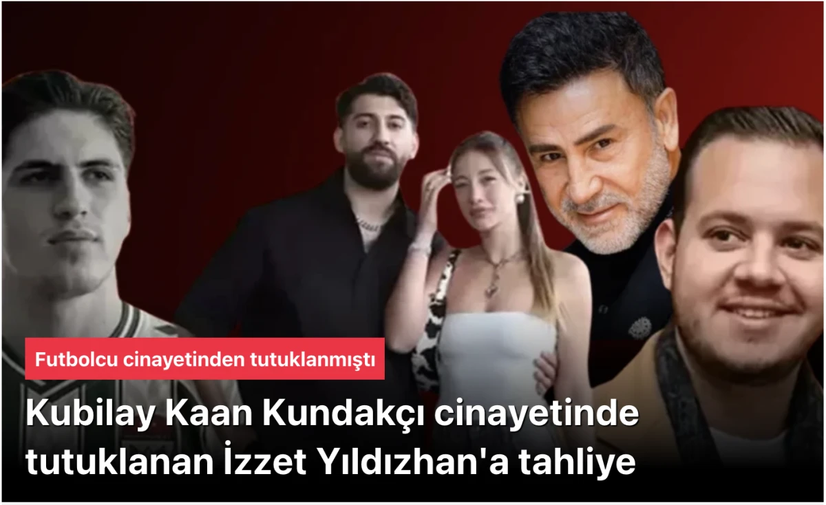 İzzet Yıldızhan’a Tahliye: Kubilay Kaan Kundakçı Cinayeti Davasında Dikkat Çeken Gelişme
