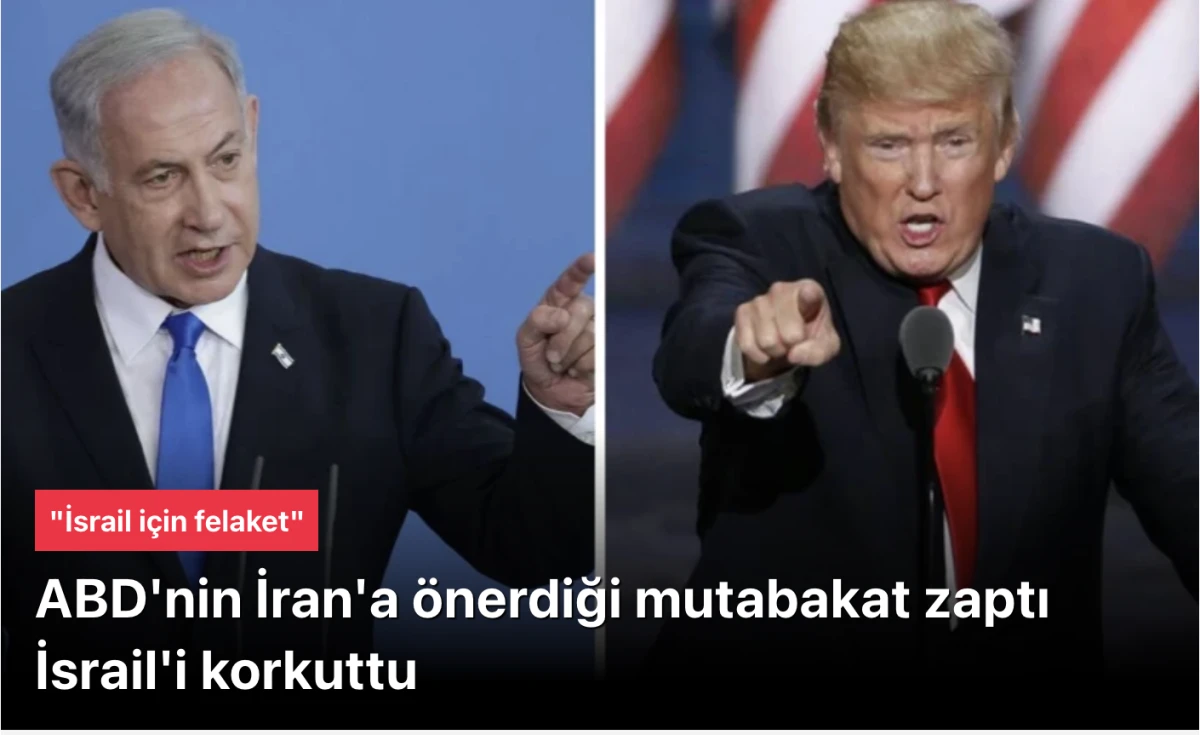 İsrail Basını Alarmda: ABD’nin İran’a Önerdiği Anlaşma “İsrail İçin Felaket”