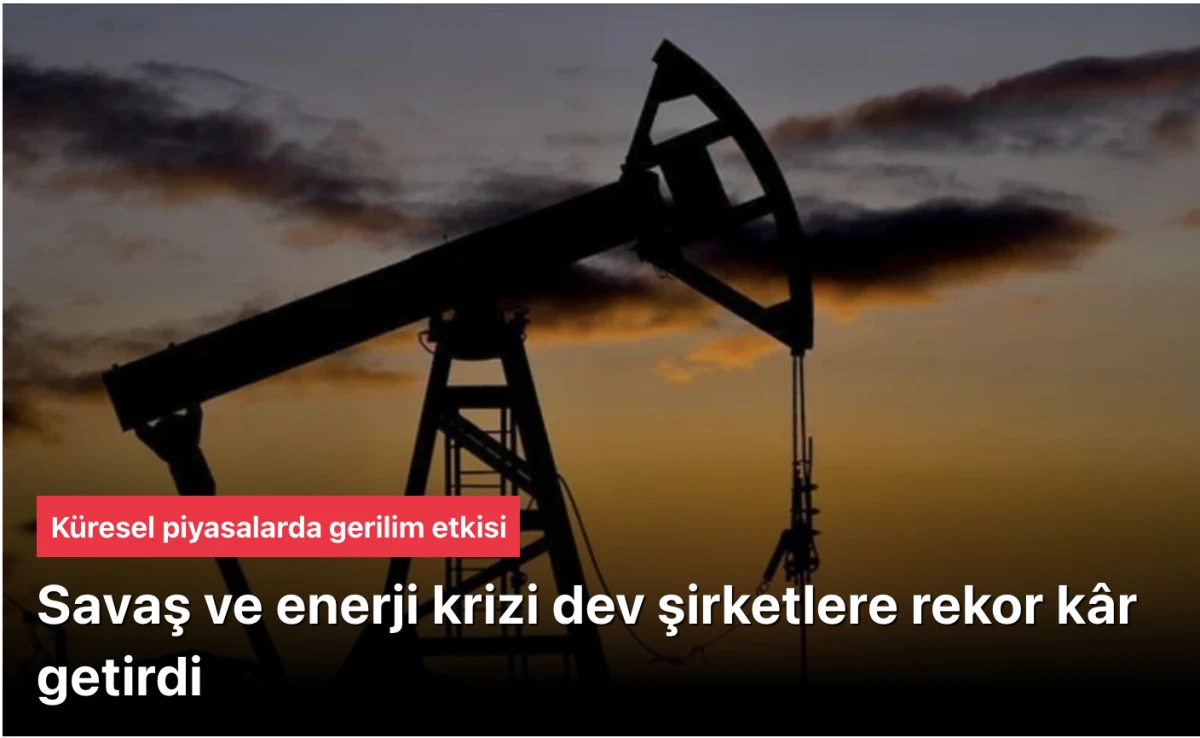 Savaş bazı sektörlere yaradı: Dev şirketler rekor kâr açıkladı