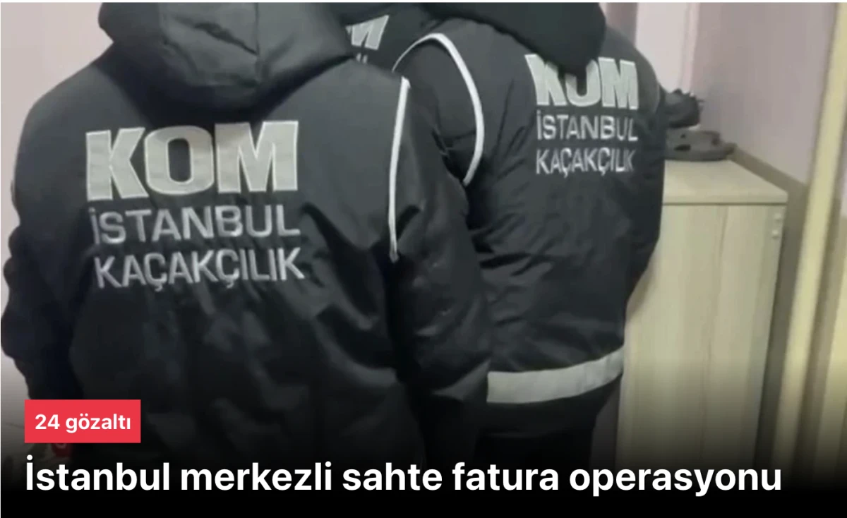 İstanbul merkezli sahte fatura operasyonunda 24 gözaltı