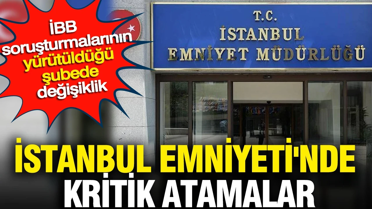 İstanbul Emniyet Müdürlüğü’nde Önemli Atamalar! İBB Soruşturmasını Yürüten Müdür Görevden Alındı