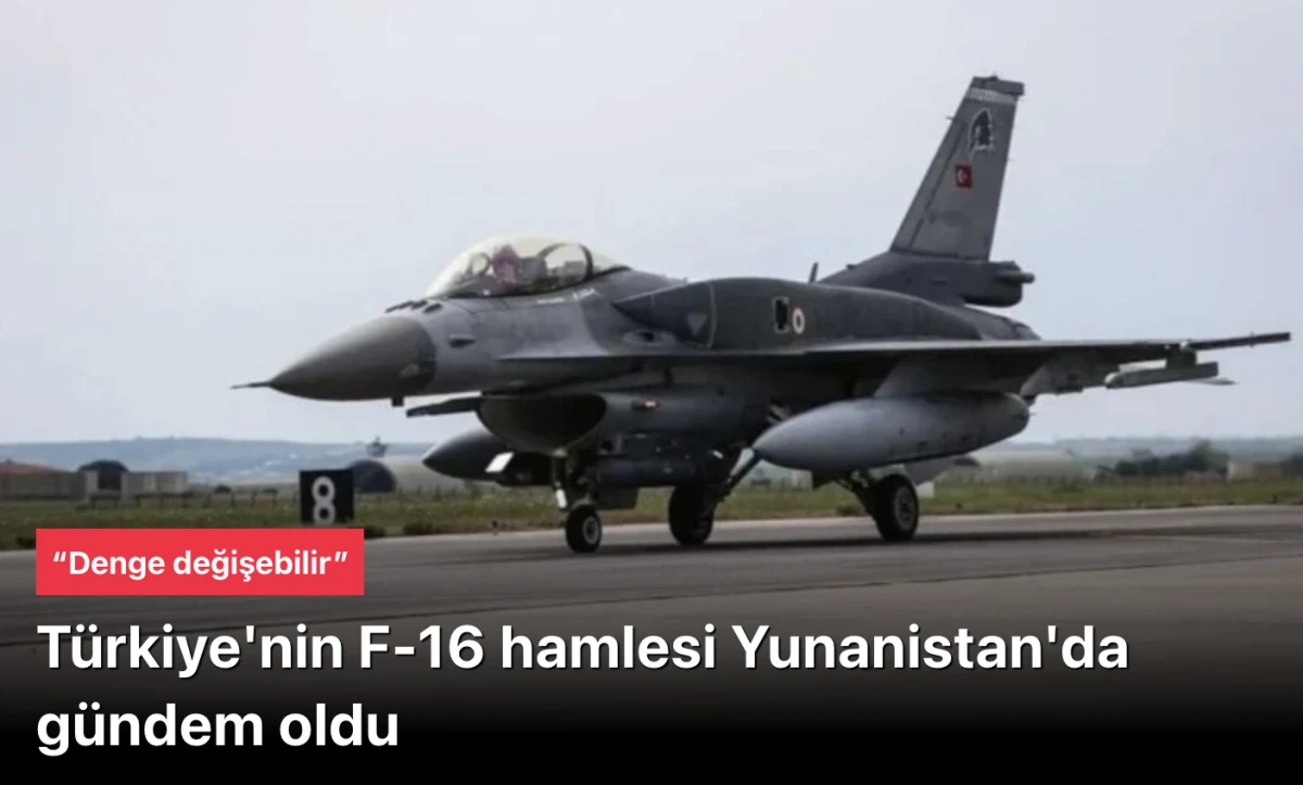 Komşu panikte! Türkiye'nin F-16 hamlesi Yunanistan'da gündem oldu