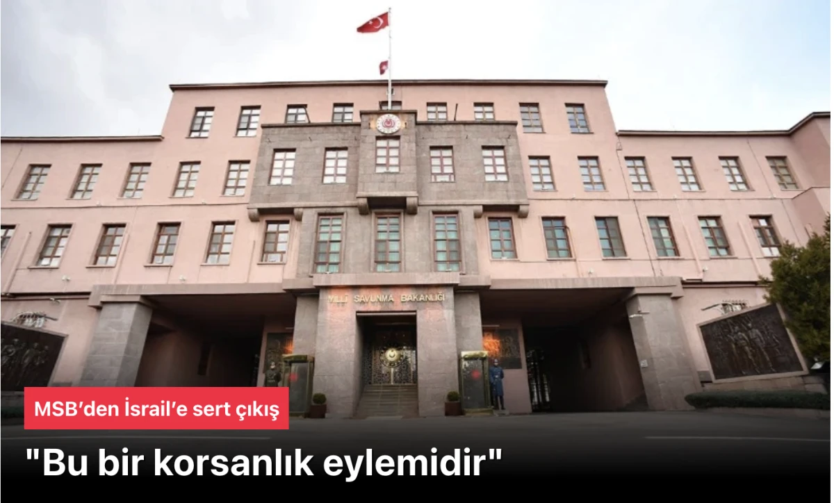 MSB’den İsrail’e çıkış: Bu bir korsanlık eylemidir