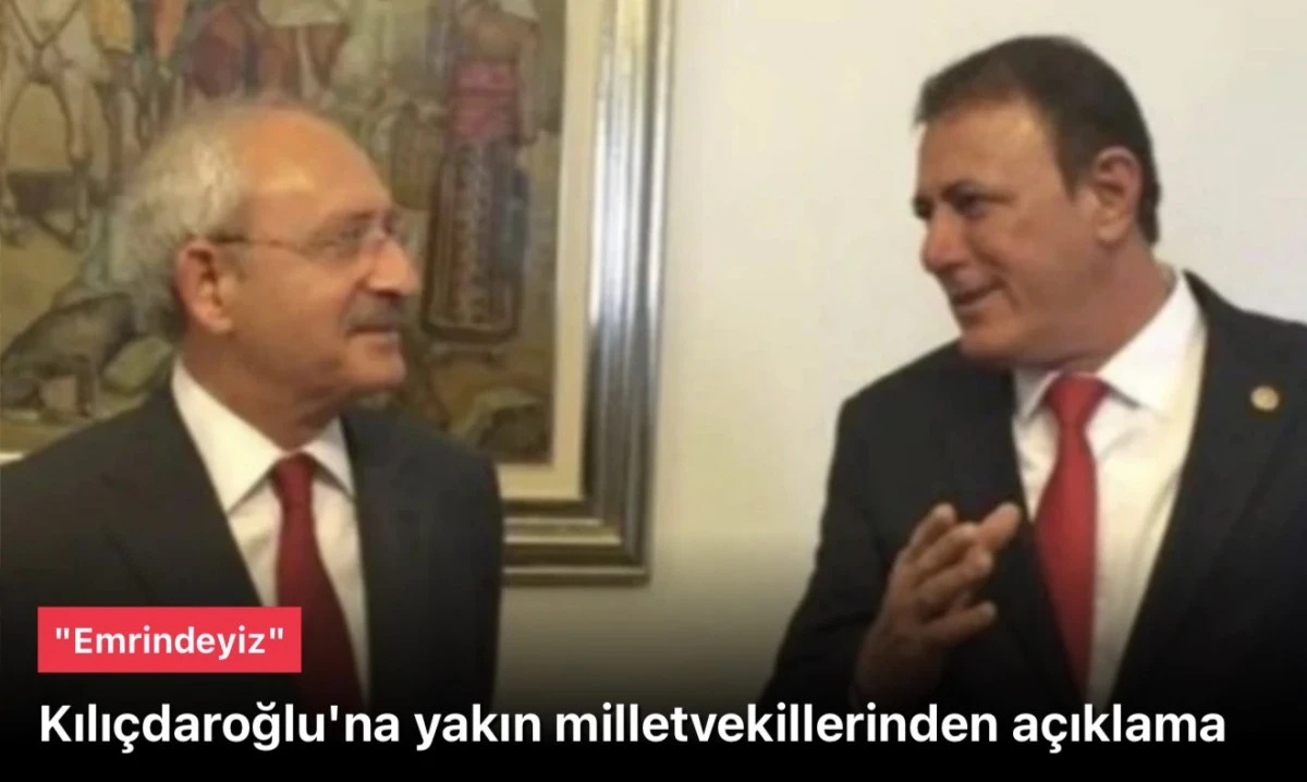 Kılıçdaroğlu'nun yakınındaki milletvekillerinden açıklama: Emrindeyiz