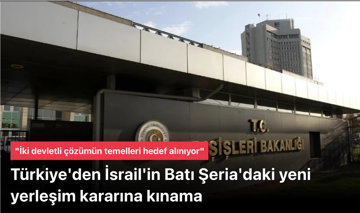 Türkiye'den İsrail'in Batı Şeria'daki yeni yerleşim kararına kınama: "İki devletli çözümün temelleri hedef alınıyor"