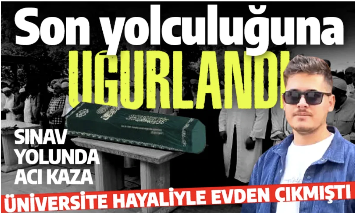 YKS'ye giderken kaza yaparak ölmüştü: 19 yaşındaki genç son yolculuğuna uğurlandı