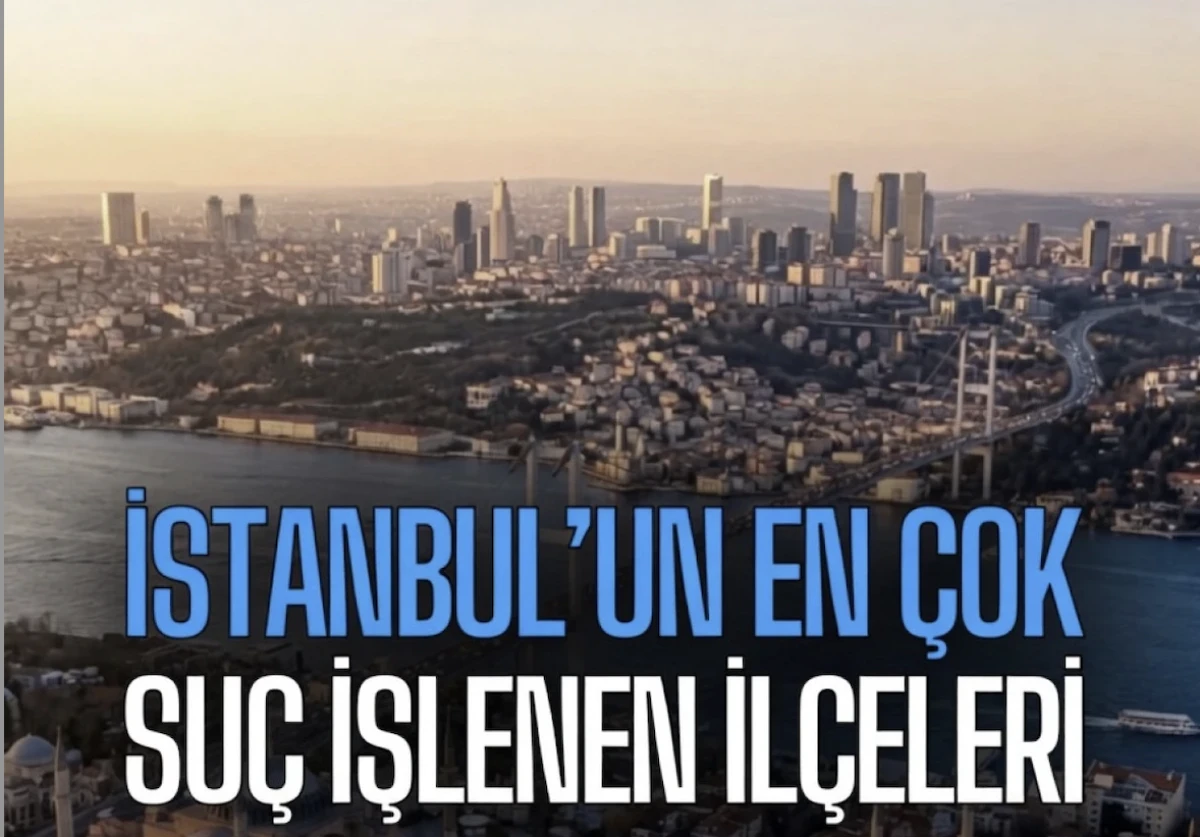 İstanbul Suç Oranları İlçelere göre: En Yüksek ve En Düşük İlçeler