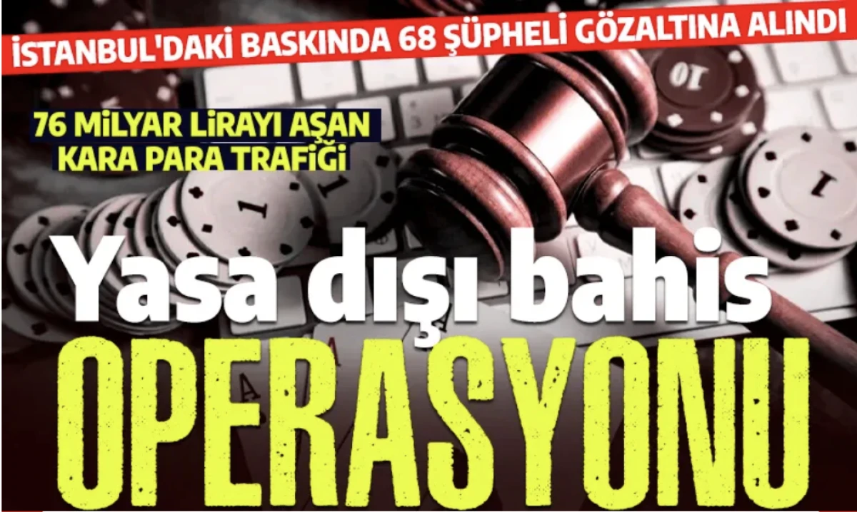 İstanbul 76 milyar yasa dışı bahis çetesine operasyon: 78 şüpheliden 68'i gözaltına alındı