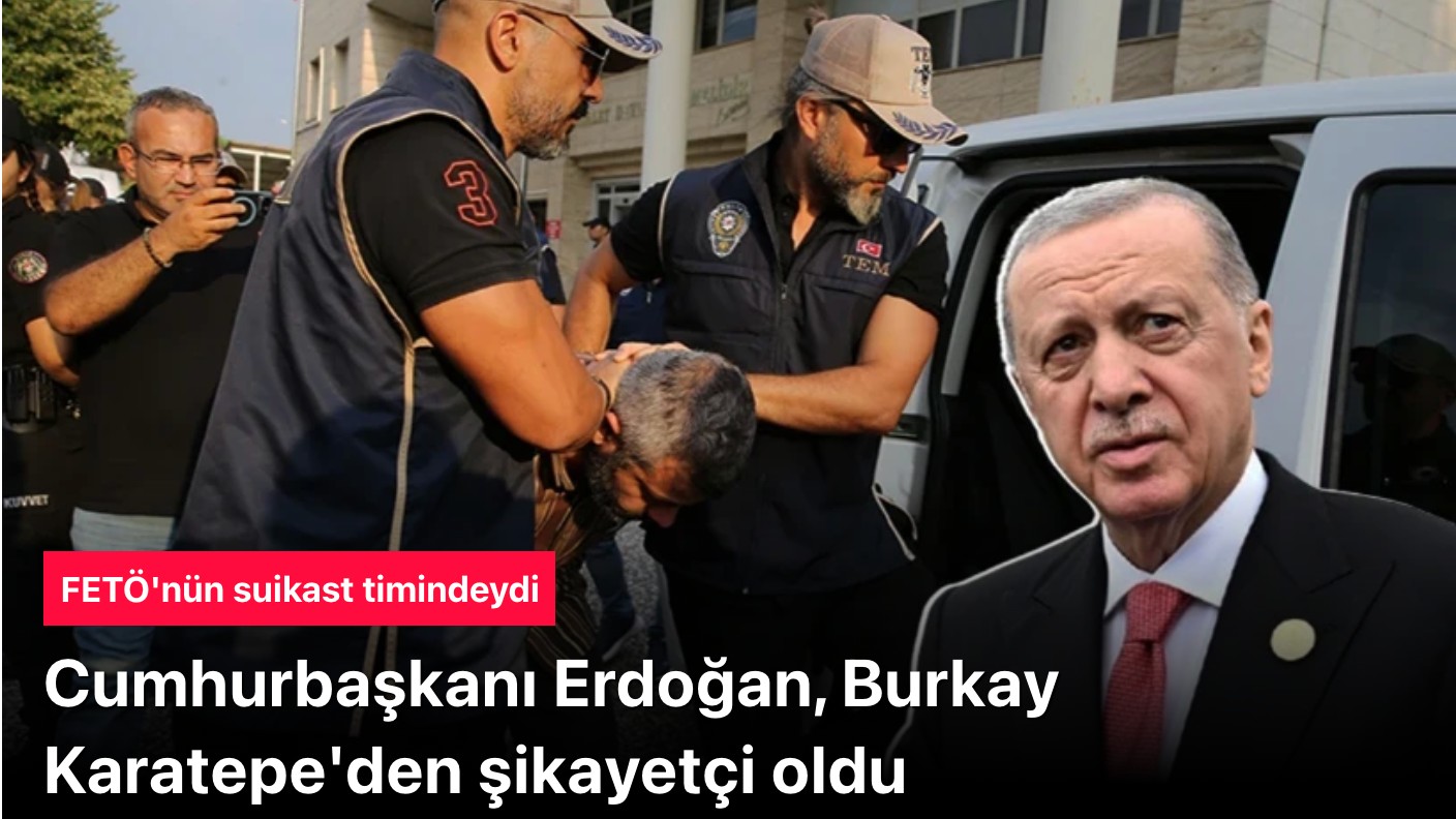 Başkan Erdoğan, FETÖ'nün suikast timindeki Burkay Karatepe'den şikayetçi oldu