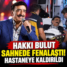 Hakkı Bulut Öldü mü? Sahnede Fenalaşan Sanatçının Sağlık Durumu 