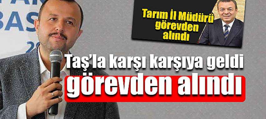 Taş’la karşı karşıya geldi  görevden alındı