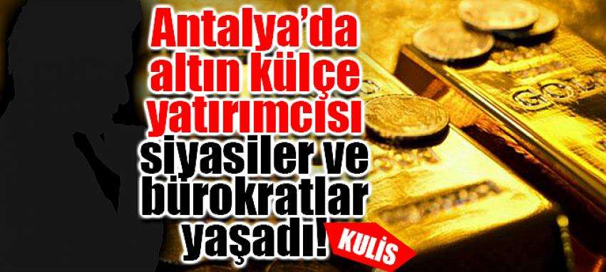 Antalya’da altın külçe yatırımcısı  siyasiler ve bürokratlar yaşadı!