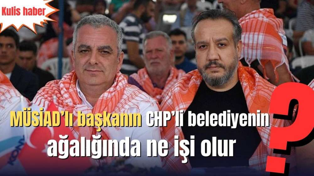 MÜSİAD’lı başkanın CHP’li belediyenin ağalığında ne işi olur?