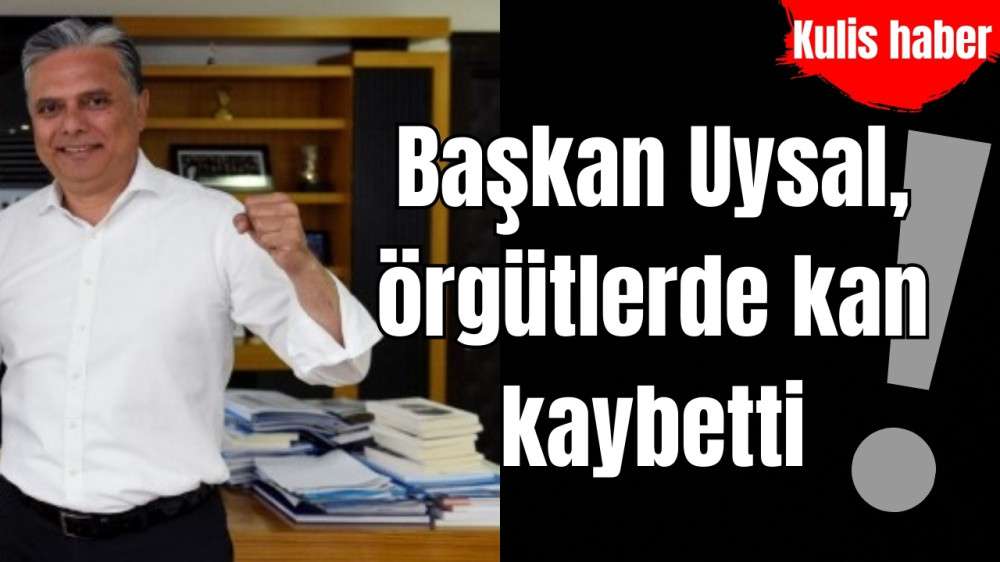 Başkan Uysal, örgütlerde kan kaybetti!