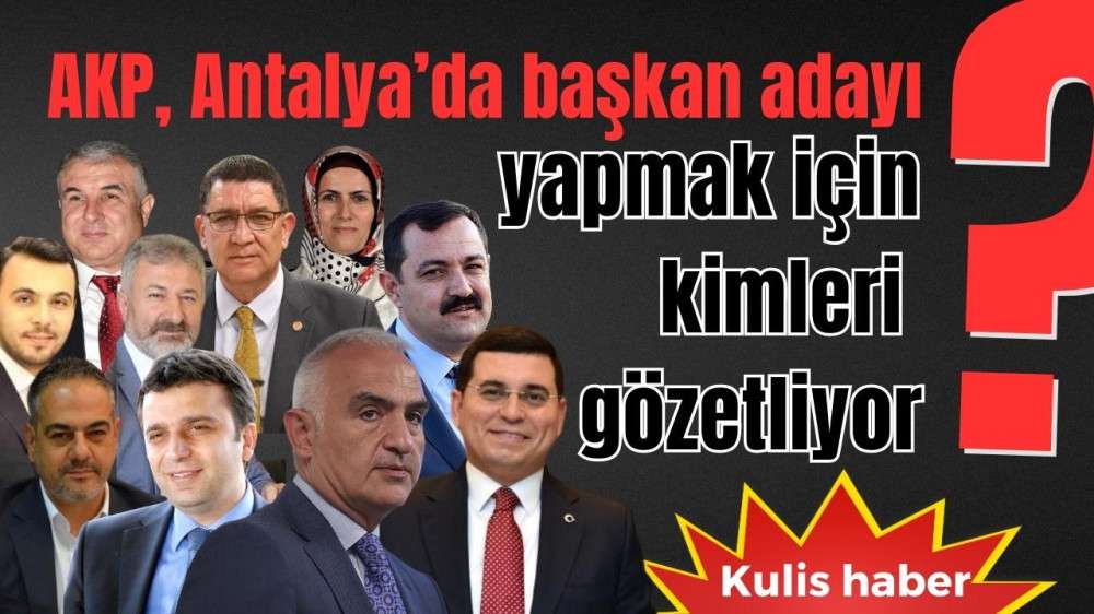 AKP, Antalya’da başkan adayı yapmak için kimleri gözetliyor?