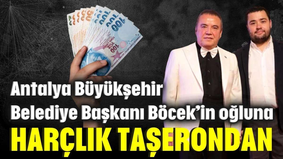 Antalya Büyükşehir Belediye Başkanı Böcek’in oğluna harçlık taşerondan