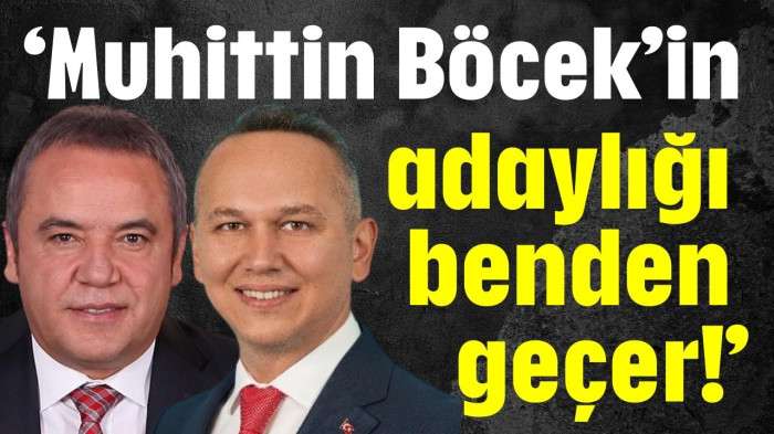‘Muhittin Böcek’in adaylığı benden geçer!’
