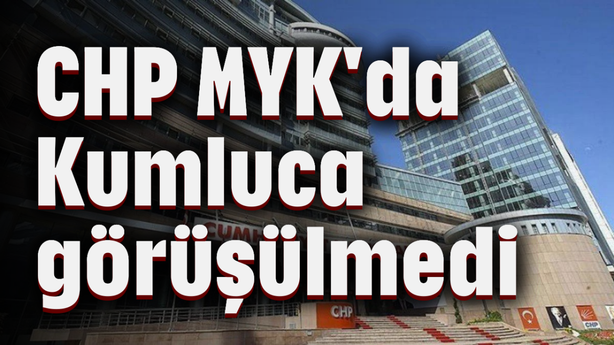 CHP MYK'da Kumluca görüşülmedi