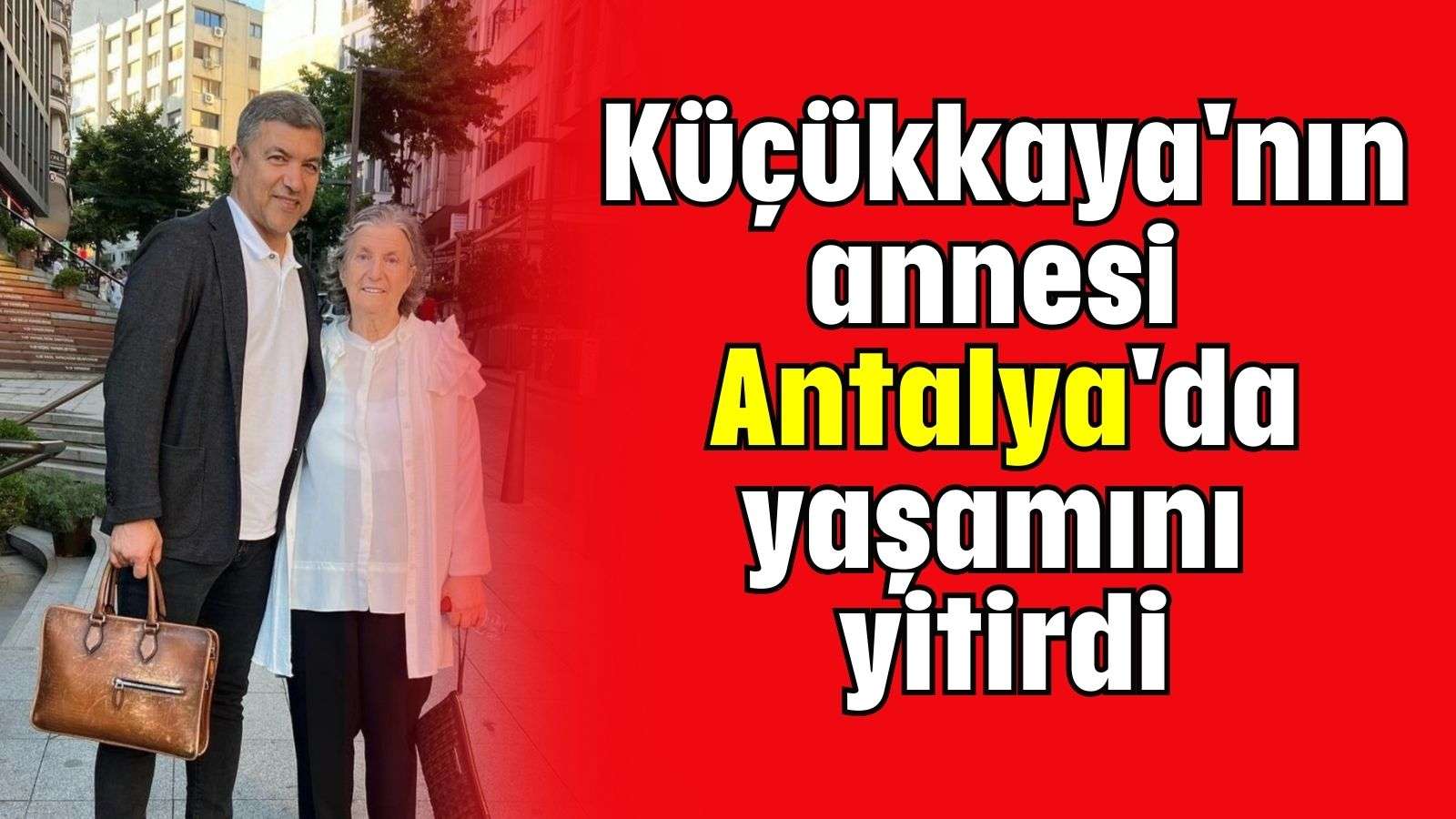 Küçükkaya'nın annesi Antalya'da yaşamını yitirdi