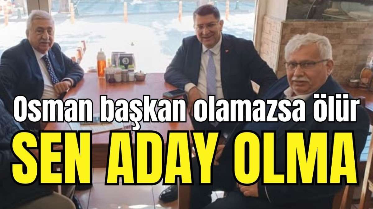 "Osman başkan olamazsa ölür! Sen aday olma"