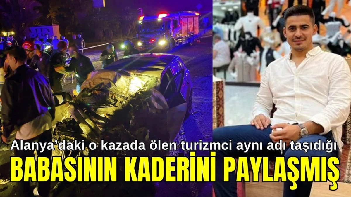 Alanya'daki o kazada yaşamını yitiren turizmci aynı adı taşıdığı babasının kaderini paylaşmış