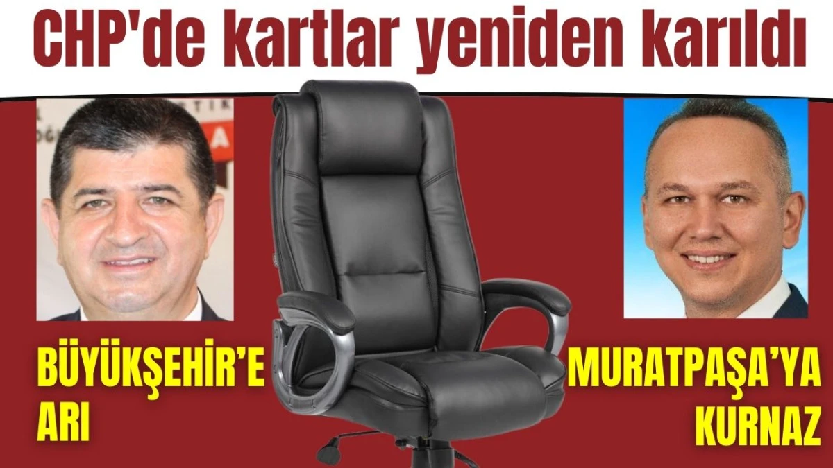 CHP'de kartlar yeniden karıldı! Antalya Büyükşehir'e Arı, Muratpaşa'ya Kurnaz