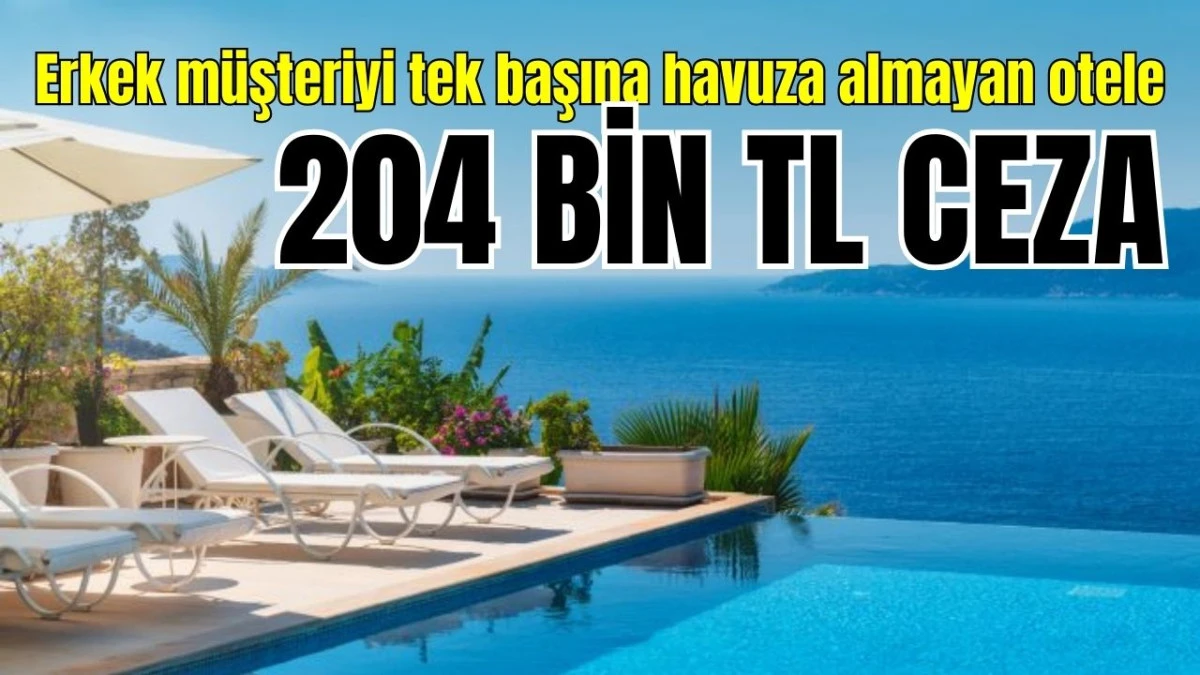 Erkek müşteriyi tek başına havuza almayan otele 204 bin TL ceza