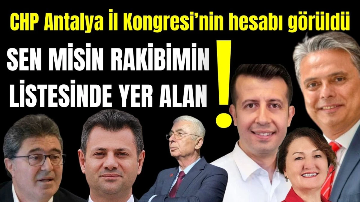 CHP Antalya İl Kongresi'nin hesabı görüldü! Sen misin rakibimin listesinde yer alan?