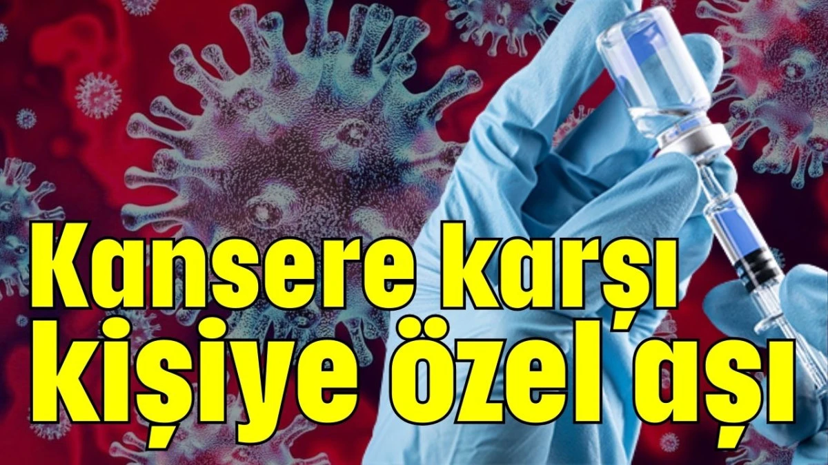 Kansere karşı kişiye özel aşı 
