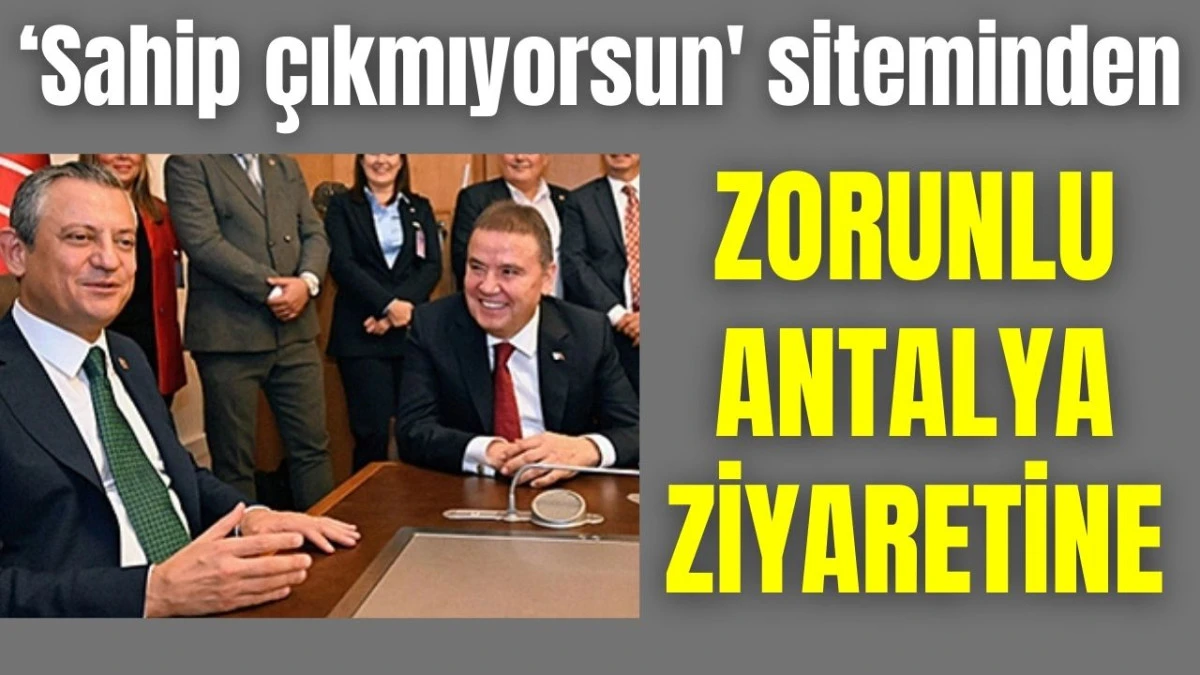 'Sahip çıkmıyorsun' siteminden zorunlu Antalya ziyaretine