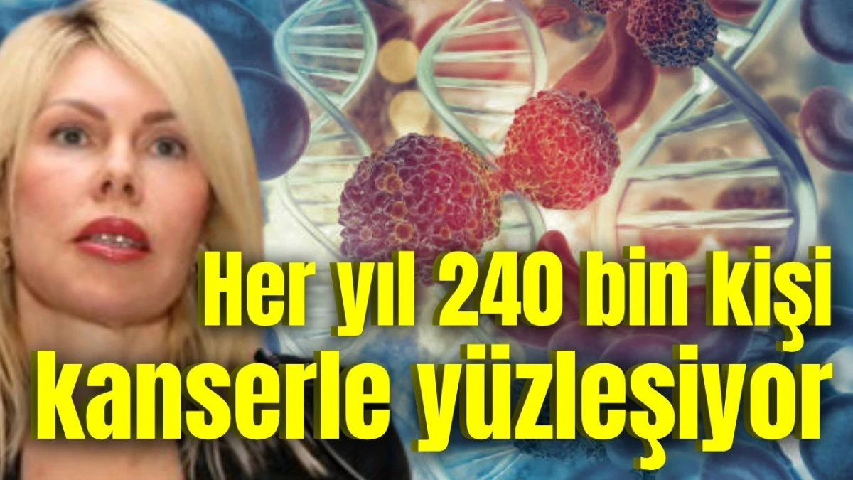 Her yıl 240 bin kişi kanserle yüzleşiyor 