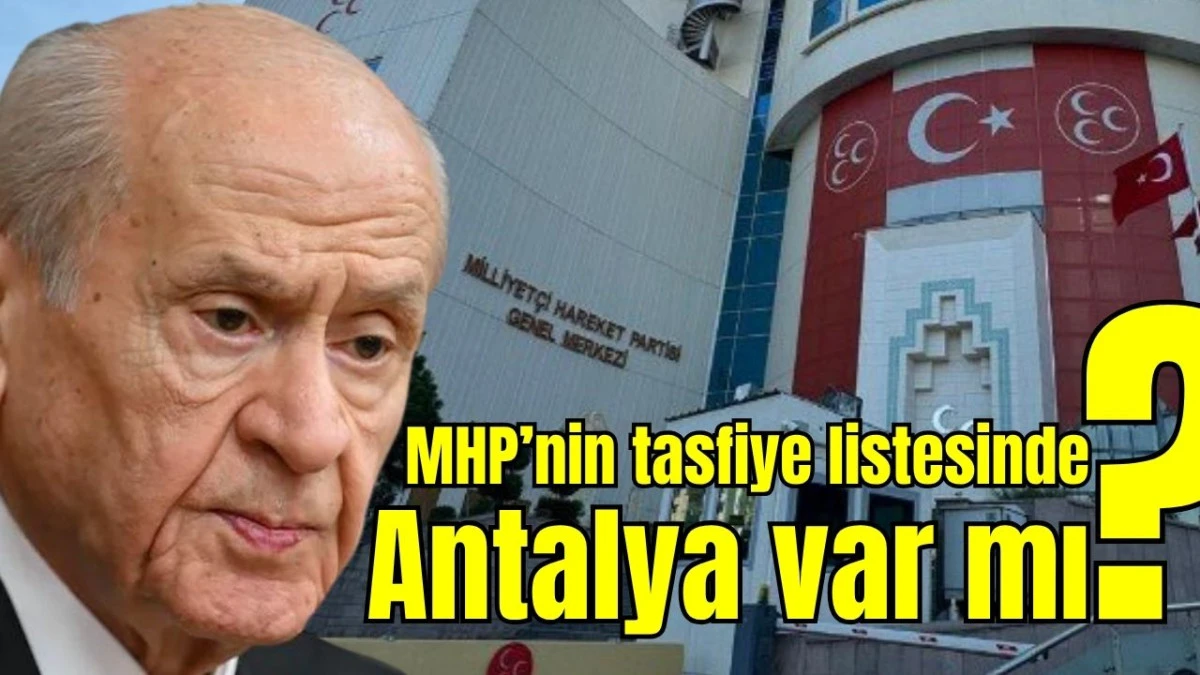 MHP’nin tasfiye listesinde Antalya var mı?