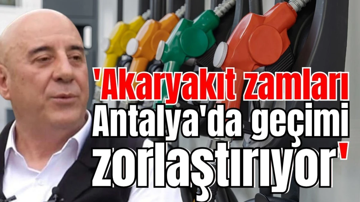 'Akaryakıt zamları Antalya'da geçimi zorlaştırıyor' 
