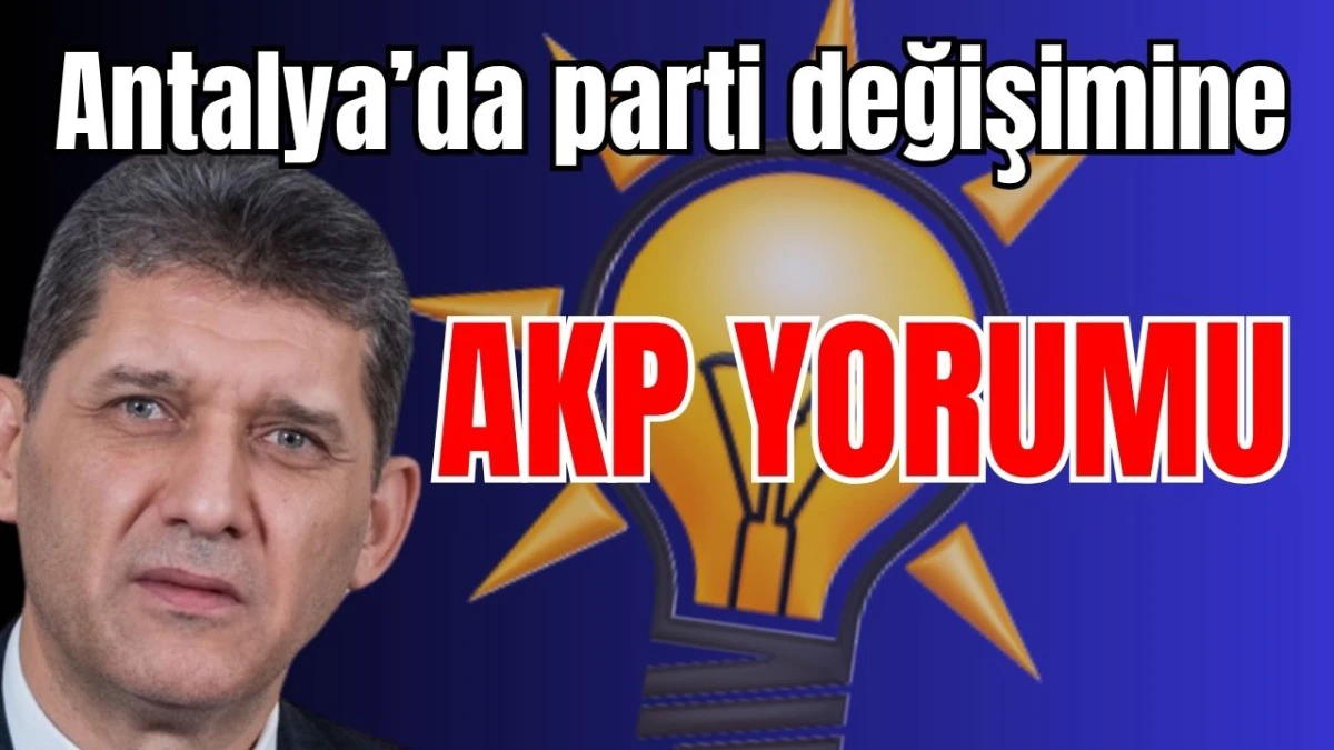 Antalya’da parti değişimine AKP yorumu 