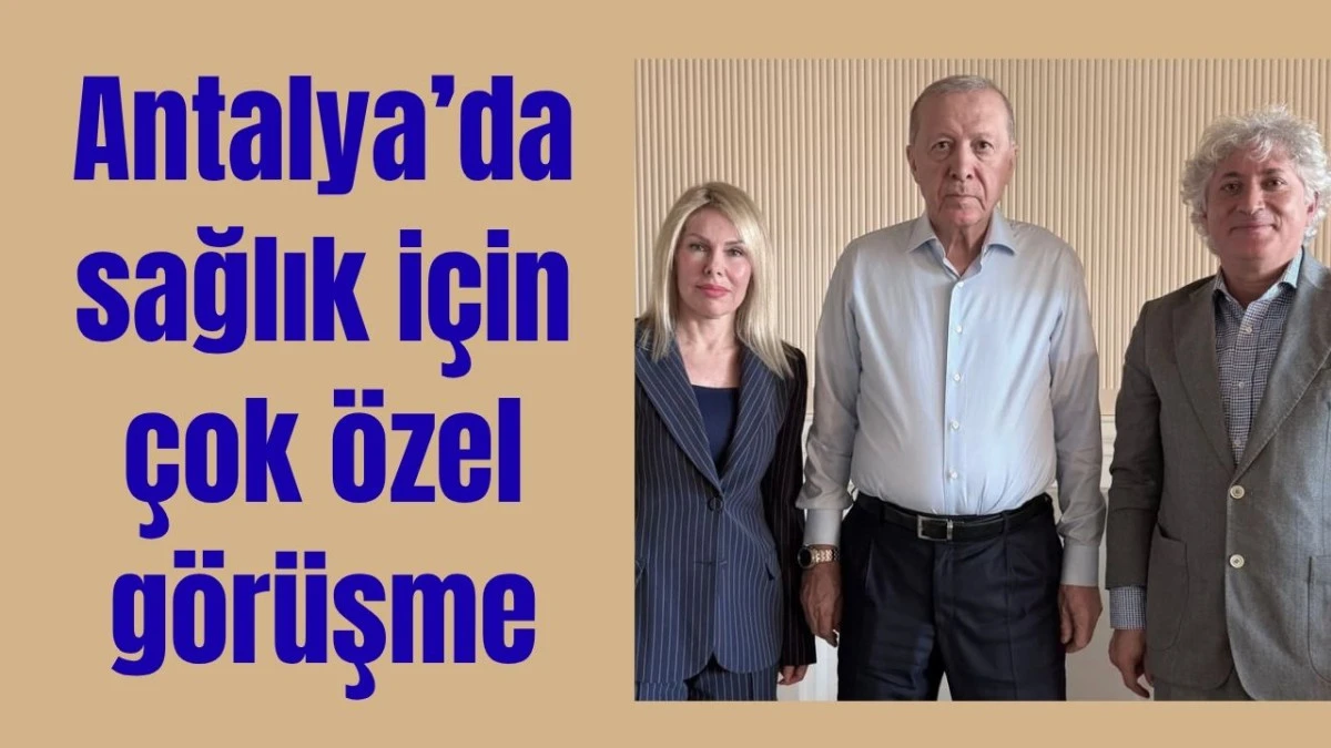 Antalya'da sağlık için çok özel görüşme