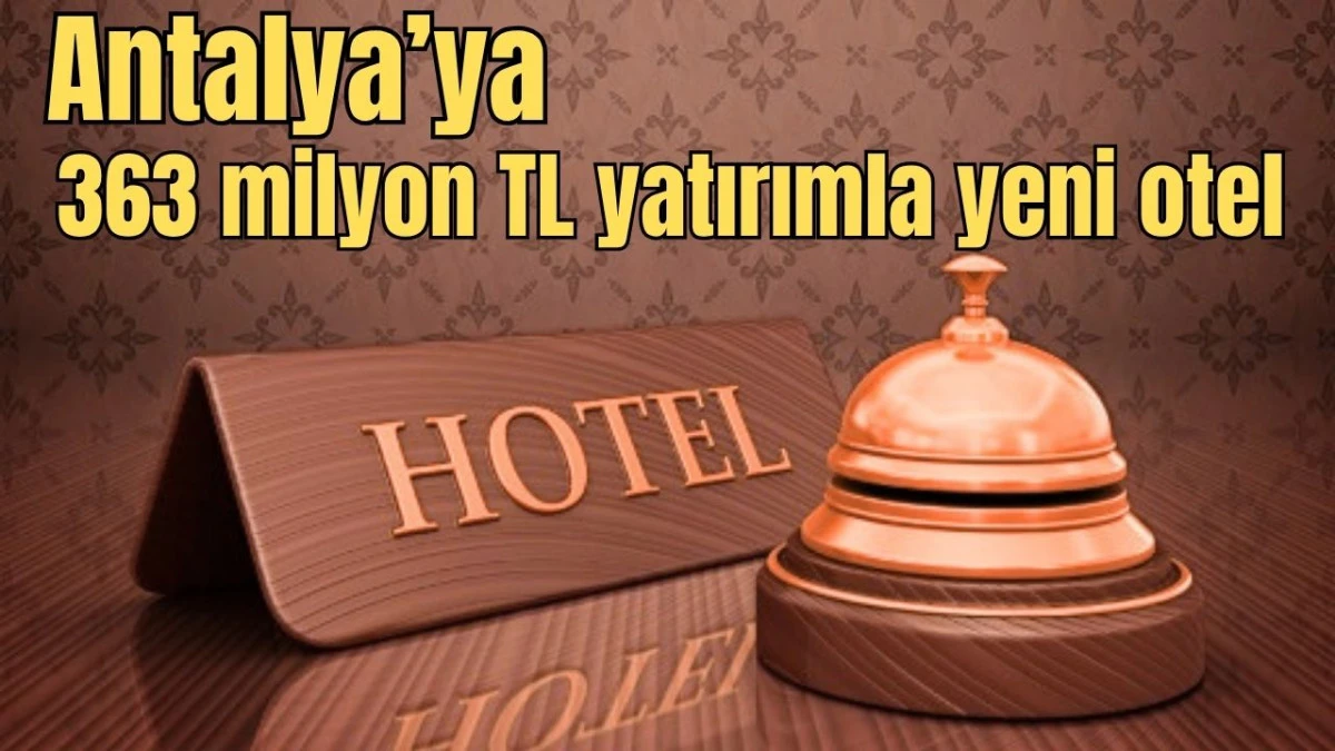 Antalya’ya 363 milyon TL yatırımla yeni otel 
