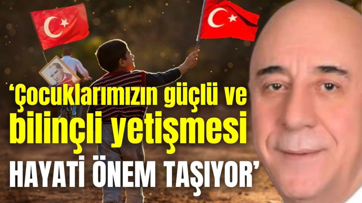 ‘Çocuklarımızın güçlü ve bilinçli yetişmesi hayati önem taşıyor’